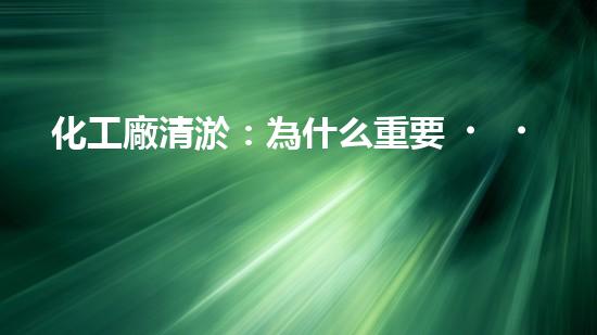 化工廠清淤：為什么重要？如何實(shí)施？